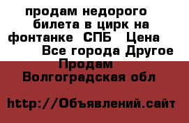 продам недорого 3 билета в цирк на фонтанке, СПБ › Цена ­ 2 000 - Все города Другое » Продам   . Волгоградская обл.